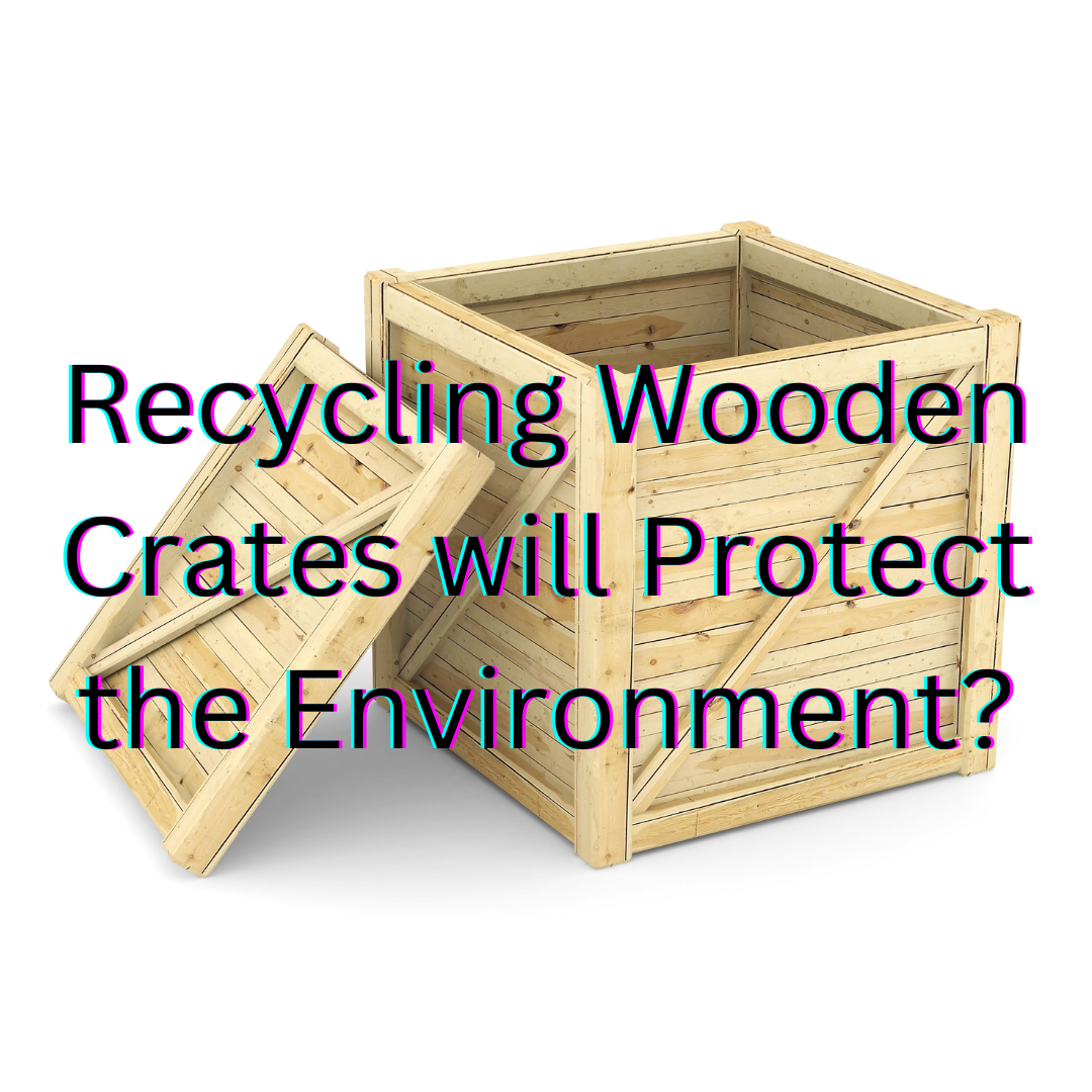 Recycling Wooden Crates will Protect the Environment?